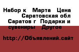 Набор к 8 Марта › Цена ­ 2 459 - Саратовская обл., Саратов г. Подарки и сувениры » Другое   